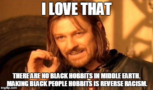 One Does Not Simply Meme | I LOVE THAT THERE ARE NO BLACK HOBBITS IN MIDDLE EARTH. MAKING BLACK PEOPLE HOBBITS IS REVERSE RACISM. | image tagged in memes,one does not simply | made w/ Imgflip meme maker