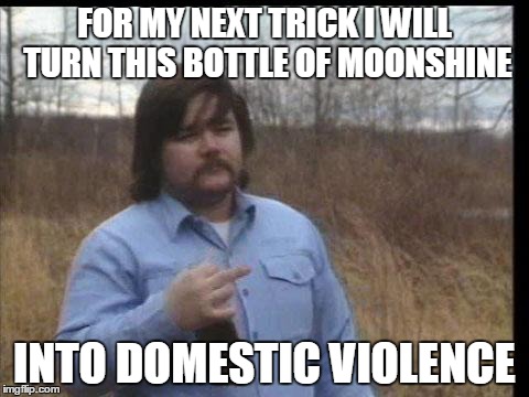 FOR MY NEXT TRICK I WILL TURN THIS BOTTLE OF MOONSHINE INTO DOMESTIC VIOLENCE | image tagged in moonshine magic,funny | made w/ Imgflip meme maker