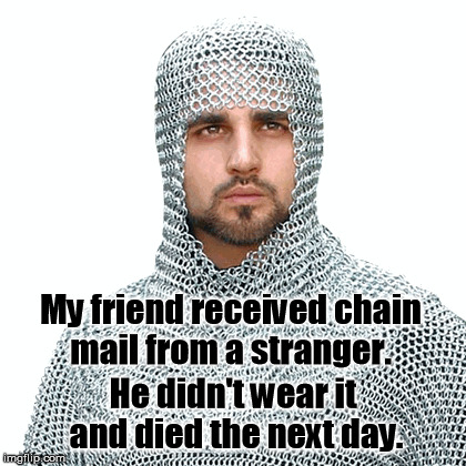 My friend received chain mail from a stranger. He didn't wear it and died the next day. | image tagged in memes | made w/ Imgflip meme maker