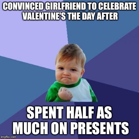 Success Kid | CONVINCED GIRLFRIEND TO CELEBRATE VALENTINE'S THE DAY AFTER SPENT HALF AS MUCH ON PRESENTS | image tagged in memes,success kid | made w/ Imgflip meme maker