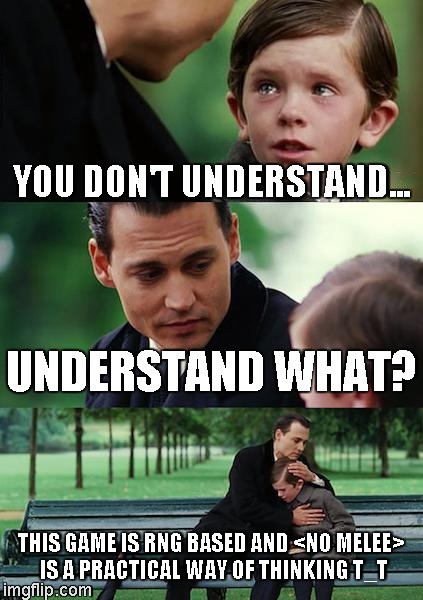 Finding Neverland Meme | YOU DON'T UNDERSTAND... UNDERSTAND WHAT? THIS GAME IS RNG BASED AND <NO MELEE> IS A PRACTICAL WAY OF THINKING T_T | image tagged in memes,finding neverland | made w/ Imgflip meme maker