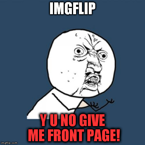 Y U No Meme | IMGFLIP Y U NO GIVE ME FRONT PAGE! | image tagged in memes,y u no | made w/ Imgflip meme maker