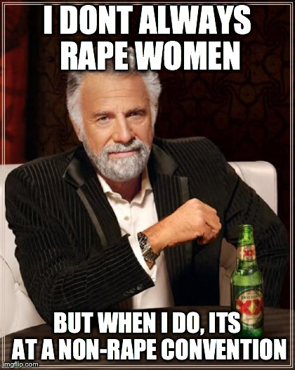 The Most Interesting Man In The World Meme | I DONT ALWAYS RAPE WOMEN BUT WHEN I DO, ITS AT A NON-RAPE CONVENTION | image tagged in memes,the most interesting man in the world | made w/ Imgflip meme maker