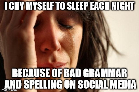 First World Problems | I CRY MYSELF TO SLEEP EACH NIGHT BECAUSE OF BAD GRAMMAR AND SPELLING ON SOCIAL MEDIA | image tagged in memes,first world problems | made w/ Imgflip meme maker