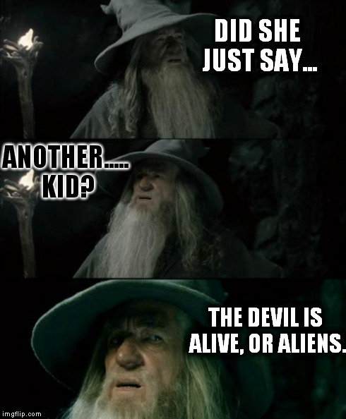 Confused Gandalf Meme | DID SHE JUST SAY... ANOTHER..... KID? THE DEVIL IS ALIVE, OR ALIENS. | image tagged in memes,confused gandalf | made w/ Imgflip meme maker