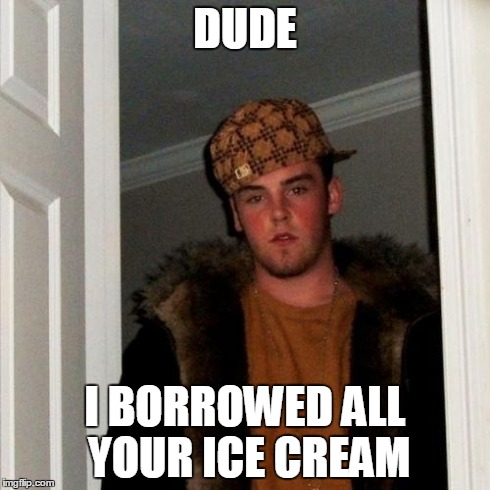 Scumbag Steve | DUDE I BORROWED ALL YOUR ICE CREAM | image tagged in memes,scumbag steve | made w/ Imgflip meme maker