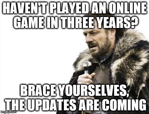 Brace Yourselves X is Coming Meme | HAVEN'T PLAYED AN ONLINE GAME IN THREE YEARS? BRACE YOURSELVES, THE UPDATES ARE COMING | image tagged in memes,brace yourselves x is coming | made w/ Imgflip meme maker