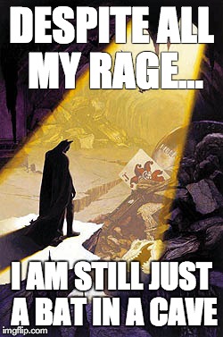 Despite all my rage. | DESPITE ALL MY RAGE... I AM STILL JUST A BAT IN A CAVE | image tagged in batman,rage,smashing pumpkins,bat cave | made w/ Imgflip meme maker