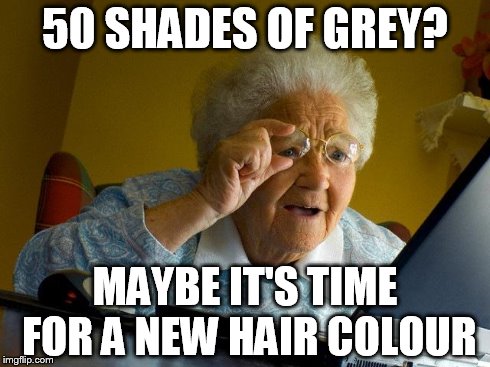 Grandma Finds The Internet Meme | 50 SHADES OF GREY? MAYBE IT'S TIME FOR A NEW HAIR COLOUR | image tagged in memes,grandma finds the internet | made w/ Imgflip meme maker