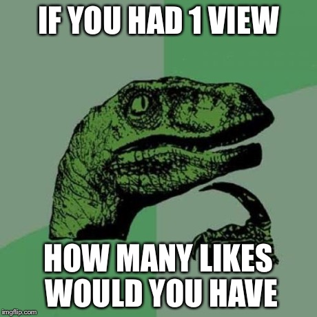 Philosoraptor Meme | IF YOU HAD 1 VIEW HOW MANY LIKES WOULD YOU HAVE | image tagged in memes,philosoraptor | made w/ Imgflip meme maker