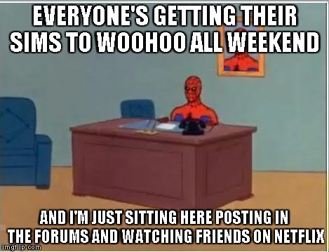 Spiderman Computer Desk Meme | EVERYONE'S GETTING THEIR SIMS TO WOOHOO ALL WEEKEND AND I'M JUST SITTING HERE POSTING IN THE FORUMS AND WATCHING FRIENDS ON NETFLIX | image tagged in memes,spiderman computer desk,spiderman | made w/ Imgflip meme maker