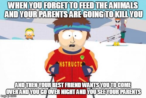 Super Cool Ski Instructor | WHEN YOU FORGET TO FEED THE ANIMALS AND YOUR PARENTS ARE GOING TO KILL YOU AND THEN YOUR BEST FRIEND WANTS YOU TO COME OVER AND YOU GO OVER  | image tagged in memes,super cool ski instructor | made w/ Imgflip meme maker