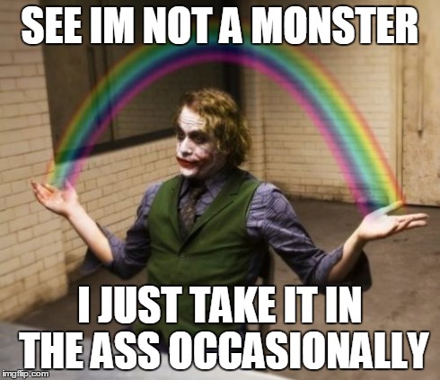 Joker Rainbow Hands Meme | SEE IM NOT A MONSTER I JUST TAKE IT IN THE ASS OCCASIONALLY | image tagged in memes,joker rainbow hands | made w/ Imgflip meme maker