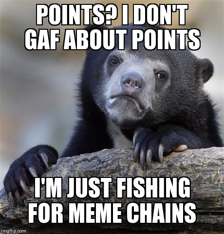 Confession Bear | POINTS? I DON'T GAF ABOUT POINTS I'M JUST FISHING FOR MEME CHAINS | image tagged in memes,confession bear | made w/ Imgflip meme maker