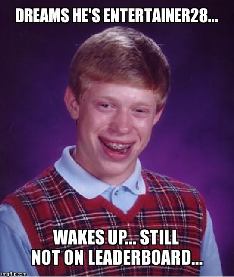 Bad Luck Brian Meme | DREAMS HE'S ENTERTAINER28... WAKES UP... STILL NOT ON LEADERBOARD... | image tagged in memes,bad luck brian | made w/ Imgflip meme maker