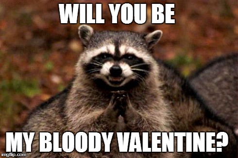 Evil Plotting Raccoon Meme | WILL YOU BE MY BLOODY VALENTINE? | image tagged in memes,evil plotting raccoon | made w/ Imgflip meme maker