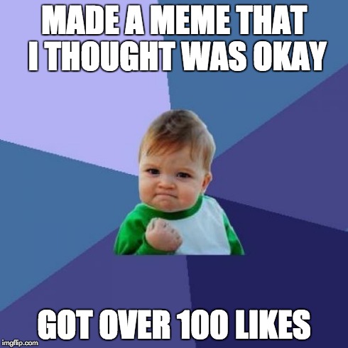 Success Kid | MADE A MEME THAT I THOUGHT WAS OKAY GOT OVER 100 LIKES | image tagged in memes,success kid | made w/ Imgflip meme maker