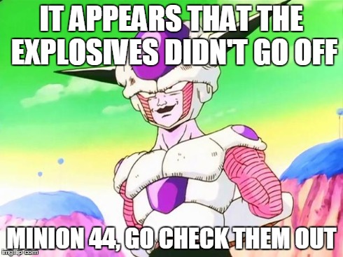 Frieza  | IT APPEARS THAT THE EXPLOSIVES DIDN'T GO OFF MINION 44, GO CHECK THEM OUT | image tagged in frieza,dbz | made w/ Imgflip meme maker