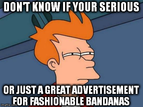 Futurama Fry Meme | DON'T KNOW IF YOUR SERIOUS OR JUST A GREAT ADVERTISEMENT FOR FASHIONABLE BANDANAS | image tagged in memes,futurama fry | made w/ Imgflip meme maker