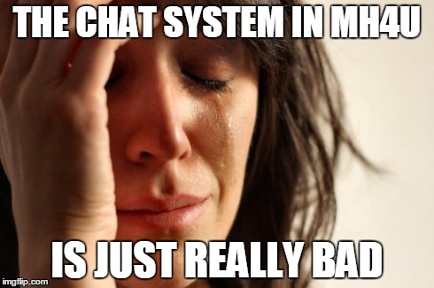 First World Problems | THE CHAT SYSTEM IN MH4U IS JUST REALLY BAD | image tagged in memes,first world problems | made w/ Imgflip meme maker