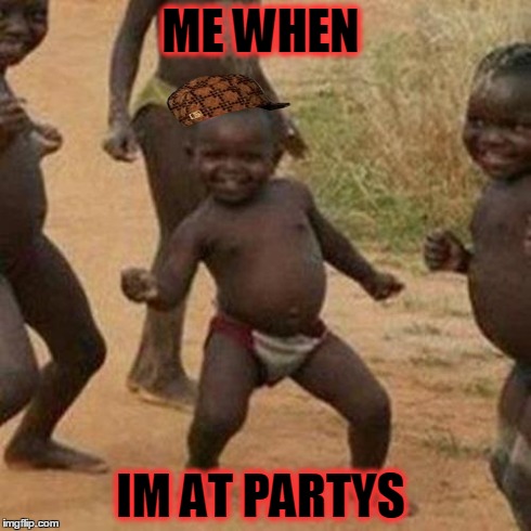 Third World Success Kid | ME WHEN IM AT PARTYS | image tagged in memes,third world success kid,scumbag | made w/ Imgflip meme maker