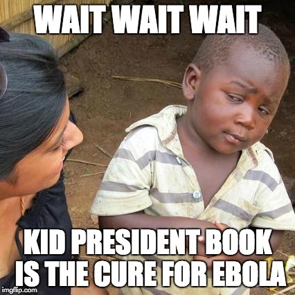 Third World Skeptical Kid Meme | WAIT WAIT WAIT KID PRESIDENT BOOK IS THE CURE FOR EBOLA | image tagged in memes,third world skeptical kid | made w/ Imgflip meme maker