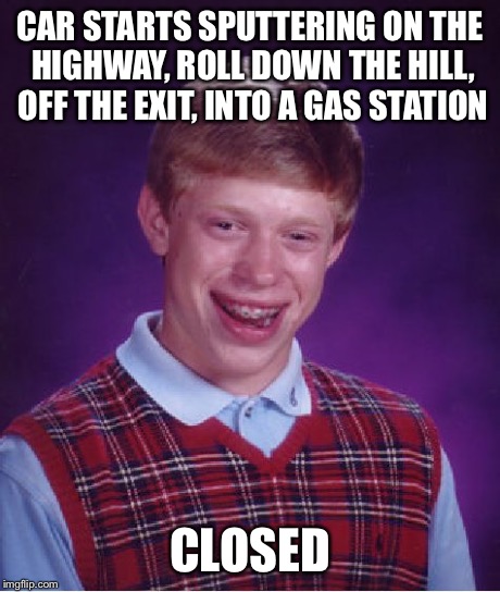Bad Luck Brian Meme | CAR STARTS SPUTTERING ON THE HIGHWAY, ROLL DOWN THE HILL, OFF THE EXIT, INTO A GAS STATION CLOSED | image tagged in memes,bad luck brian,AdviceAnimals | made w/ Imgflip meme maker