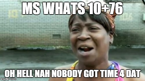Ain't Nobody Got Time For That Meme | MS WHATS 10+76 OH HELL NAH NOBODY GOT TIME 4 DAT | image tagged in memes,aint nobody got time for that | made w/ Imgflip meme maker