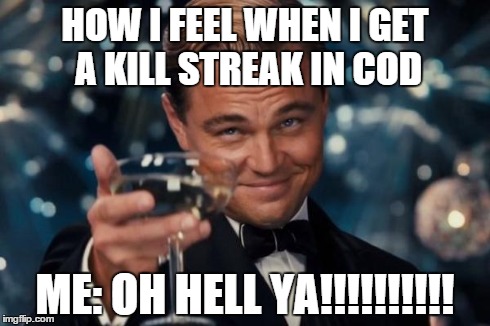 Leonardo Dicaprio Cheers Meme | HOW I FEEL WHEN I GET A KILL STREAK IN COD ME: OH HELL YA!!!!!!!!!! | image tagged in memes,leonardo dicaprio cheers | made w/ Imgflip meme maker