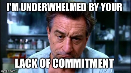 robert de niro | I'M UNDERWHELMED BY YOUR LACK OF COMMITMENT | image tagged in robert de niro | made w/ Imgflip meme maker