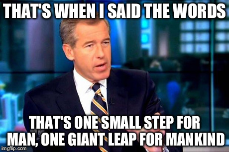 Brian Williams Was There 2 | THAT'S WHEN I SAID THE WORDS THAT'S ONE SMALL STEP FOR MAN, ONE GIANT LEAP FOR MANKIND | image tagged in memes,brian williams was there 2,brian williams brag | made w/ Imgflip meme maker