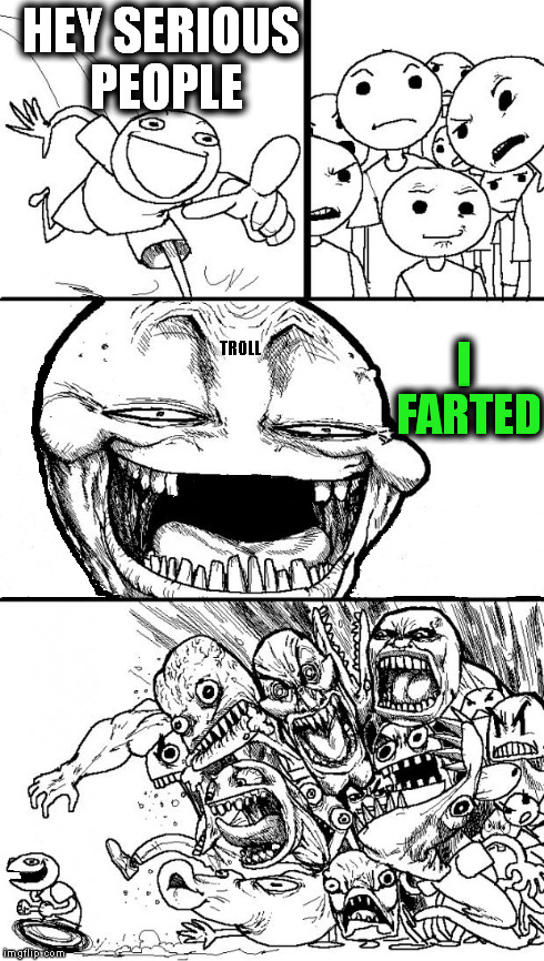 Hey Internet | HEY SERIOUS PEOPLE I FARTED TROLL | image tagged in memes,hey internet,funny,fart,too funny | made w/ Imgflip meme maker