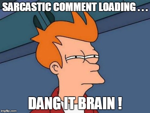 when someone tells me cheating in a test is not honest | SARCASTIC COMMENT LOADING . . . DANG IT BRAIN ! | image tagged in memes,futurama fry | made w/ Imgflip meme maker