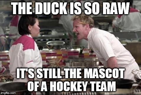 Angry Chef Gordon Ramsay | THE DUCK IS SO RAW IT'S STILL THE MASCOT OF A HOCKEY TEAM | image tagged in memes,angry chef gordon ramsay | made w/ Imgflip meme maker