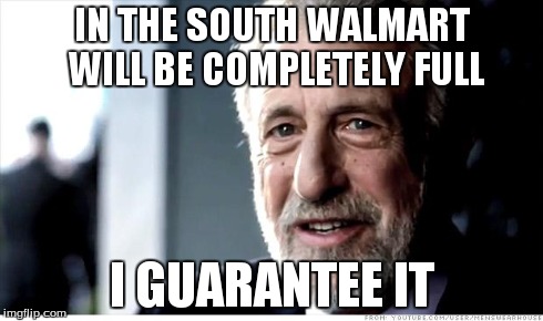 I Guarantee It | IN THE SOUTH WALMART WILL BE COMPLETELY FULL I GUARANTEE IT | image tagged in memes,i guarantee it | made w/ Imgflip meme maker