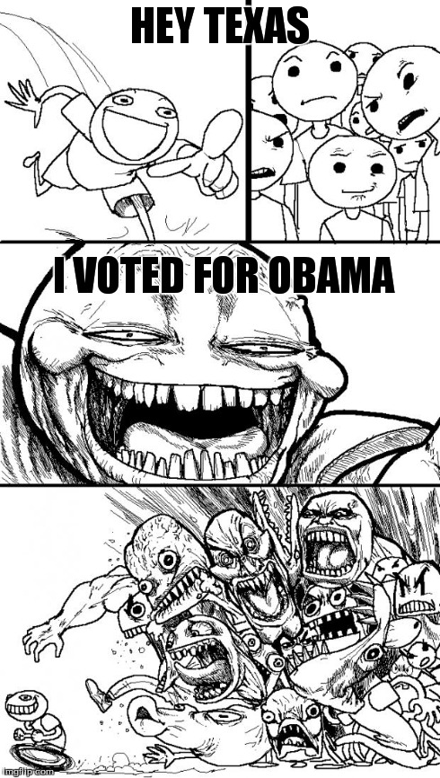 Hey Internet | HEY TEXAS I VOTED FOR OBAMA | image tagged in memes,hey internet | made w/ Imgflip meme maker