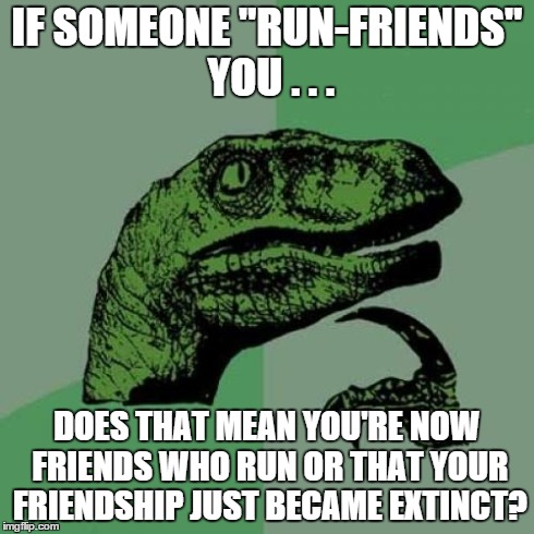 Philosoraptor Meme | IF SOMEONE "RUN-FRIENDS" YOU . . . DOES THAT MEAN YOU'RE NOW FRIENDS WHO RUN OR THAT YOUR FRIENDSHIP JUST BECAME EXTINCT? | image tagged in memes,philosoraptor | made w/ Imgflip meme maker