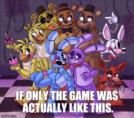 IF ONLY THE GAME WAS ACTUALLY LIKE THIS. | image tagged in memes,fnaf | made w/ Imgflip meme maker