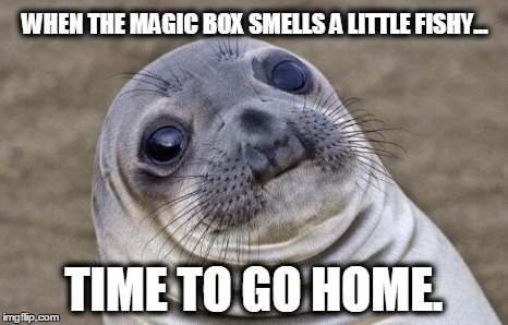 Awkward Moment Sealion | WHEN THE MAGIC BOX SMELLS A LITTLE FISHY... TIME TO GO HOME. | image tagged in memes,awkward moment sealion | made w/ Imgflip meme maker
