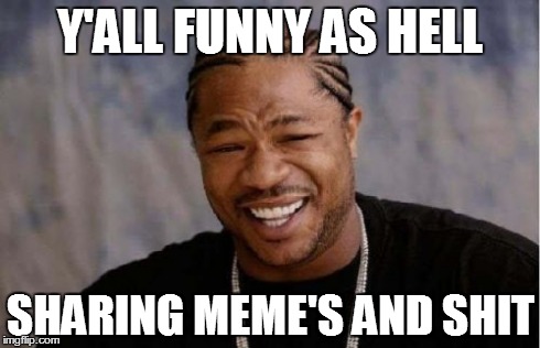 Yo Dawg Heard You Meme | Y'ALL FUNNY AS HELL SHARING MEME'S AND SHIT | image tagged in memes,yo dawg heard you | made w/ Imgflip meme maker