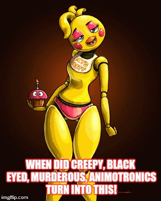 When fan art goes too far. | WHEN DID CREEPY, BLACK EYED, MURDEROUS, ANIMOTRONICS TURN INTO THIS! | image tagged in memes,fnaf | made w/ Imgflip meme maker
