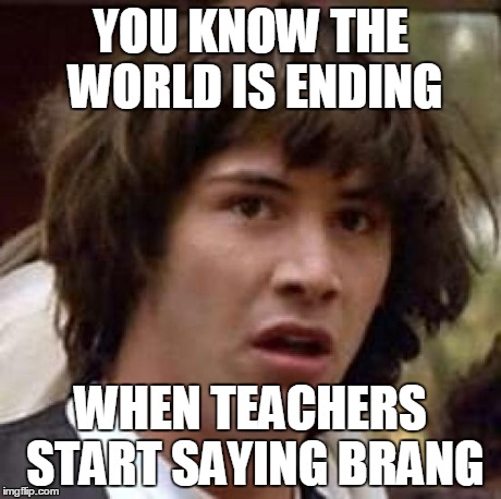 Conspiracy Keanu Meme | YOU KNOW THE WORLD IS ENDING WHEN TEACHERS START SAYING BRANG | image tagged in memes,conspiracy keanu | made w/ Imgflip meme maker
