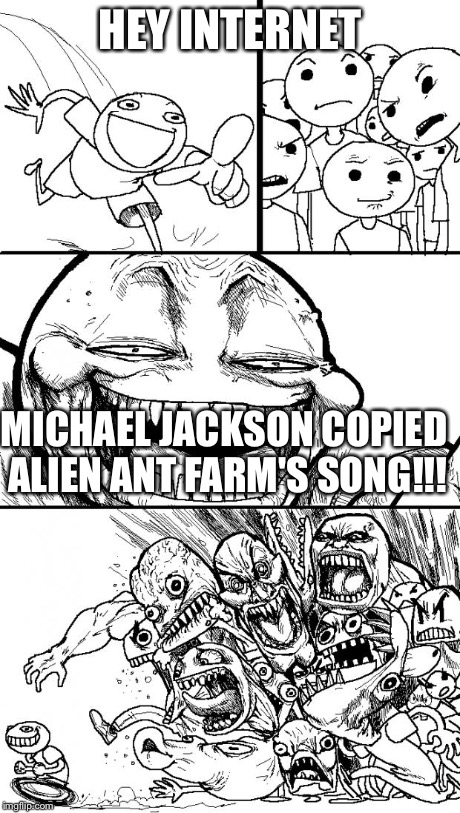 Hey Internet Meme | HEY INTERNET MICHAEL JACKSON COPIED ALIEN ANT FARM'S SONG!!! | image tagged in memes,hey internet | made w/ Imgflip meme maker
