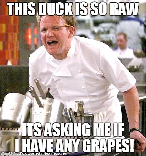 Chef Gordon Ramsay | THIS DUCK IS SO RAW ITS ASKING ME IF I HAVE ANY GRAPES! | image tagged in memes,chef gordon ramsay | made w/ Imgflip meme maker
