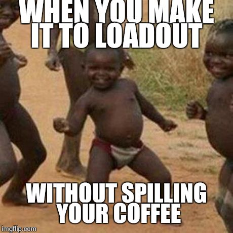 Third World Success Kid | WHEN YOU MAKE IT TO LOADOUT WITHOUT SPILLING YOUR COFFEE | image tagged in memes,third world success kid | made w/ Imgflip meme maker