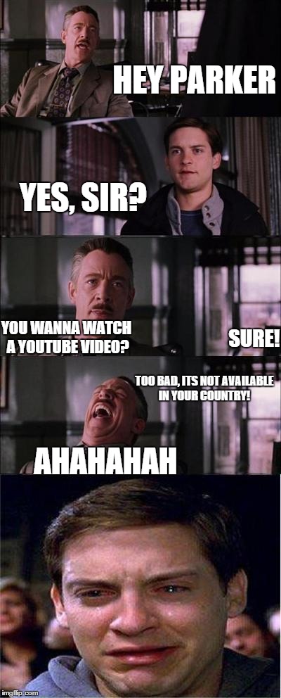 Peter Parker Cry | HEY PARKER YES, SIR? YOU WANNA WATCH A YOUTUBE VIDEO? SURE! TOO BAD, ITS NOT AVAILABLE IN YOUR COUNTRY! AHAHAHAH | image tagged in memes,peter parker cry,youtube | made w/ Imgflip meme maker