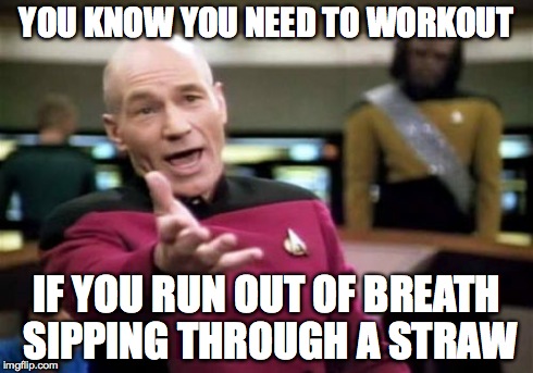 Picard Wtf | YOU KNOW YOU NEED TO WORKOUT IF YOU RUN OUT OF BREATH SIPPING THROUGH A STRAW | image tagged in memes,picard wtf | made w/ Imgflip meme maker