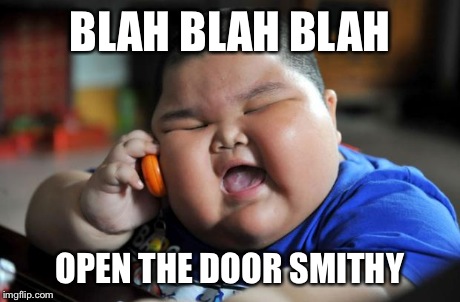 fat kid | BLAH BLAH BLAH OPEN THE DOOR SMITHY | image tagged in fat kid | made w/ Imgflip meme maker