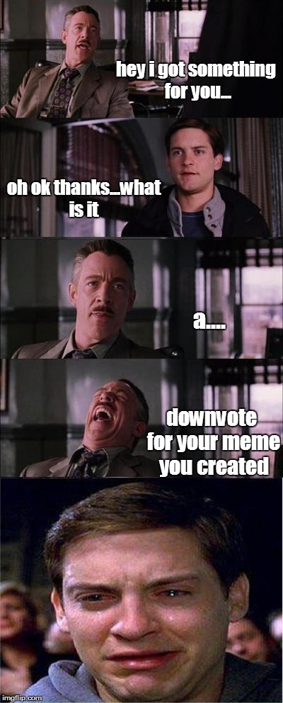 Peter Parker Cry | hey i got something for you... oh ok thanks...what is it a.... downvote for your meme you created | image tagged in memes,peter parker cry | made w/ Imgflip meme maker