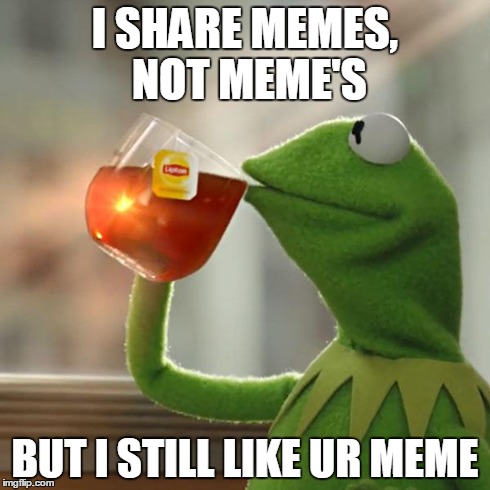 But That's None Of My Business Meme | I SHARE MEMES, NOT MEME'S BUT I STILL LIKE UR MEME | image tagged in memes,but thats none of my business,kermit the frog | made w/ Imgflip meme maker